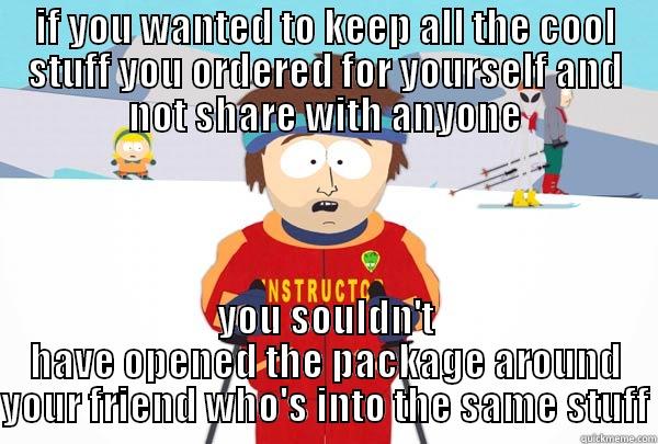 IF YOU WANTED TO KEEP ALL THE COOL STUFF YOU ORDERED FOR YOURSELF AND NOT SHARE WITH ANYONE YOU SOULDN'T HAVE OPENED THE PACKAGE AROUND YOUR FRIEND WHO'S INTO THE SAME STUFF Super Cool Ski Instructor