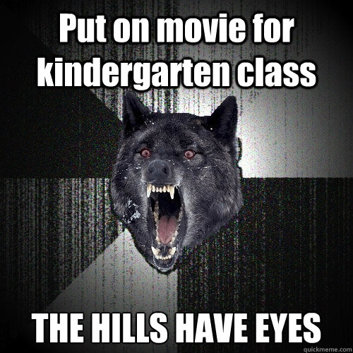 Put on movie for kindergarten class THE HILLS HAVE EYES  Insanity Wolf