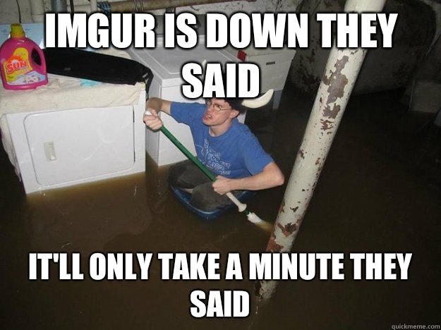 Imgur is down they said It'll only take a minute they said - Imgur is down they said It'll only take a minute they said  Do the laundry they said