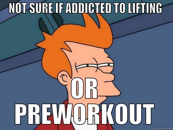 NOT SURE IF ADDICTED TO LIFTING OR PREWORKOUT Futurama Fry