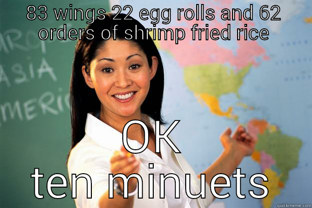 83 WINGS 22 EGG ROLLS AND 62 ORDERS OF SHRIMP FRIED RICE OK TEN MINUETS Unhelpful High School Teacher