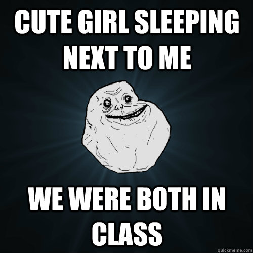 Cute girl sleeping next to me we were both in class - Cute girl sleeping next to me we were both in class  Forever Alone