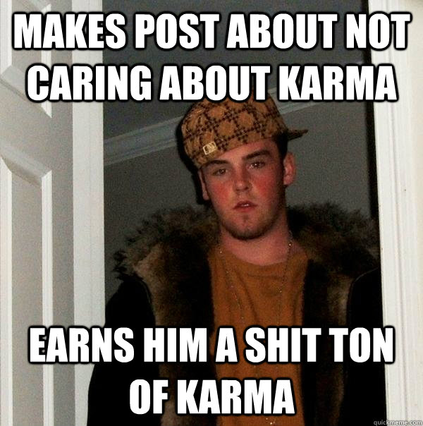 Makes post about not caring about karma earns him a shit ton of karma  Scumbag Steve