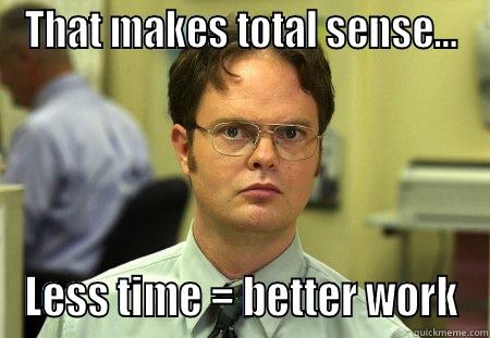 THAT MAKES TOTAL SENSE... LESS TIME = BETTER WORK Schrute