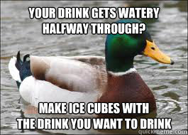 your drink gets watery
halfway through? Make ice cubes with 
the drink you want to drink - your drink gets watery
halfway through? Make ice cubes with 
the drink you want to drink  Good Advice Duck