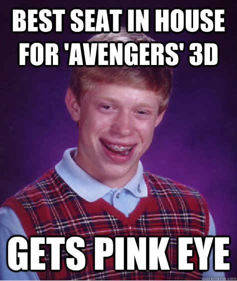 BEST SEAT IN HOUSE FOR 'AVENGERS' 3D GETS PINK EYE  Bad Luck Brian