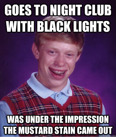 Goes to night club with black lights was under the impression the mustard stain came out - Goes to night club with black lights was under the impression the mustard stain came out  Bad Luck Brian