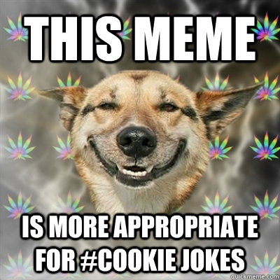 this meme is more appropriate for #cookie jokes  Stoner Dog