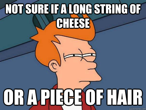 Not sure if a long string of cheese Or a piece of hair  Futurama Fry