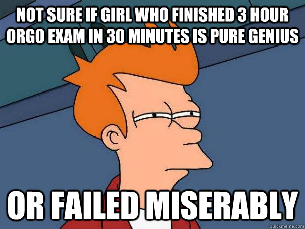 Not sure if girl who finished 3 hour orgo exam in 30 minutes is pure genius Or failed miserably - Not sure if girl who finished 3 hour orgo exam in 30 minutes is pure genius Or failed miserably  Futurama Fry