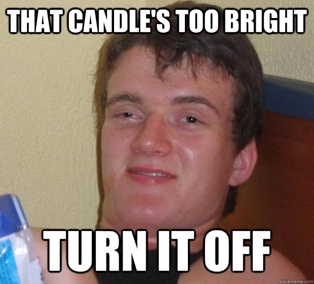 That candle's too bright turn it off - That candle's too bright turn it off  10 Guy