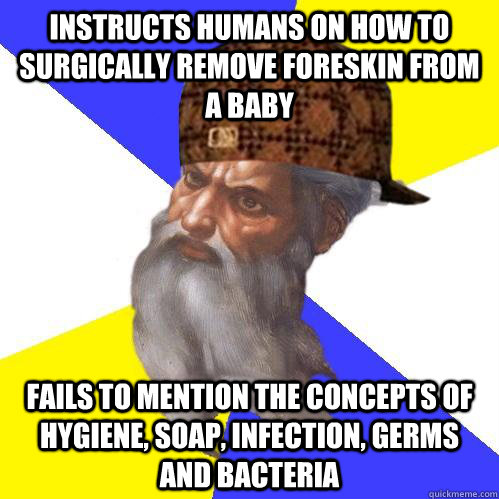 Instructs humans on how to surgically remove foreskin from a baby Fails to mention the concepts of hygiene, soap, infection, germs and bacteria  Scumbag Advice God