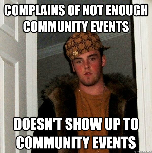 Complains of not enough community events Doesn't show up to community events  Scumbag Steve