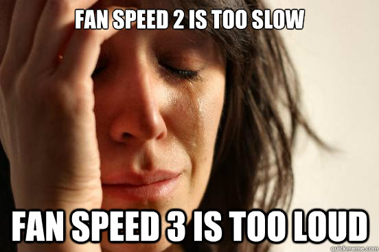 fan speed 2 is too slow Fan speed 3 is too loud - fan speed 2 is too slow Fan speed 3 is too loud  First World Problems