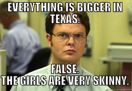 Texas girls - EVERYTHING IS BIGGER IN TEXAS. FALSE. THE GIRLS ARE VERY SKINNY. Schrute