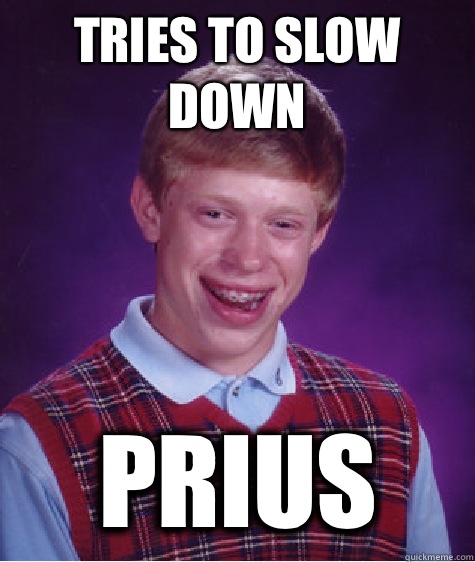 Tries to slow down PRIUS - Tries to slow down PRIUS  Bad Luck Brian