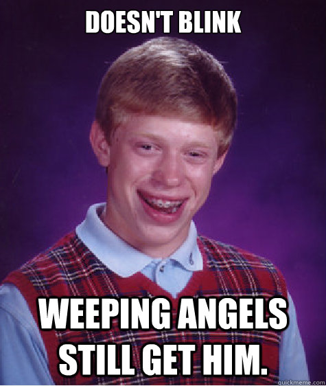 Doesn't blink Weeping angels still get him.  Bad Luck Brian