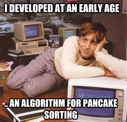 i developed at an early age .. an algorithm for pancake sorting  Dreamy Bill Gates