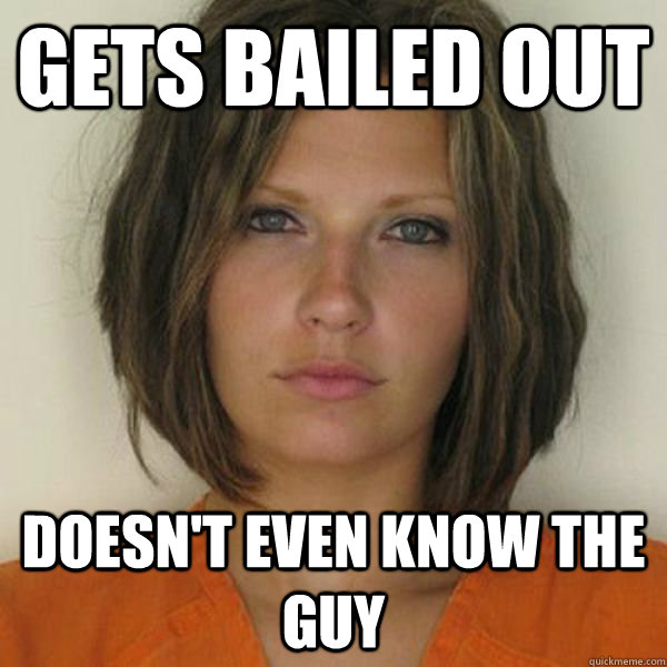 Gets bailed out Doesn't even know the guy  Attractive Convict