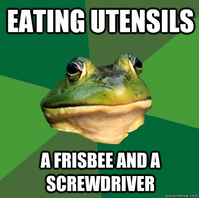 Eating Utensils  A frisbee and a screwdriver - Eating Utensils  A frisbee and a screwdriver  Foul Bachelor Frog