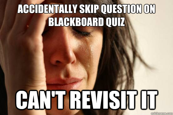 Accidentally skip question on Blackboard quiz Can't revisit it - Accidentally skip question on Blackboard quiz Can't revisit it  First World Problems