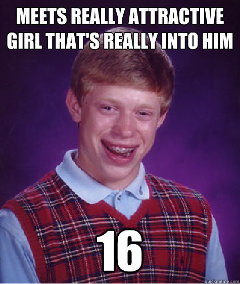 Meets really attractive girl that's really into him 16  Bad Luck Brian