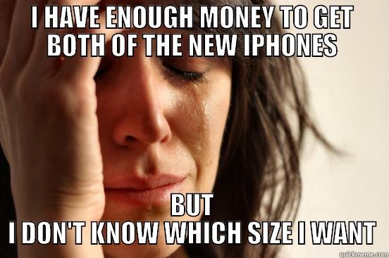 I HAVE ENOUGH MONEY TO GET BOTH OF THE NEW IPHONES BUT I DON'T KNOW WHICH SIZE I WANT First World Problems