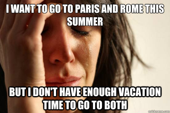 I want to go to Paris and Rome this summer but I don't have enough vacation time to go to both - I want to go to Paris and Rome this summer but I don't have enough vacation time to go to both  First World Problems