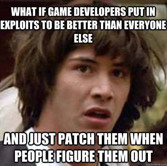 What if game developers put in exploits to be better than everyone else and just patch them when people figure them out  conspiracy keanu