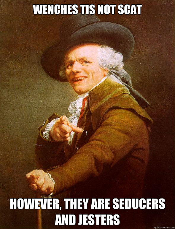 Wenches tis not scat However, they are seducers and jesters  Joseph Ducreux