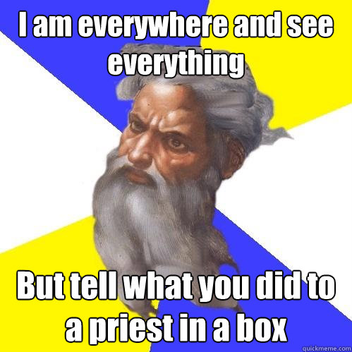 I am everywhere and see everything  But tell what you did to a priest in a box  Advice God