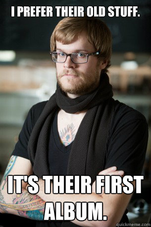 I prefer their old stuff. It's their first album. - I prefer their old stuff. It's their first album.  Hipster Barista