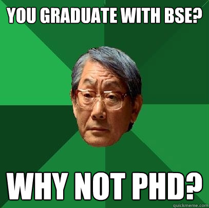 you graduate with bse? why not phd?  High Expectations Asian Father