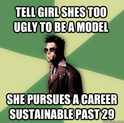 Tell girl shes too ugly to be a model She pursues a career sustainable past 29  Helpful Tyler Durden