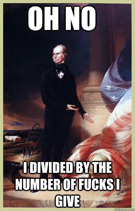 Oh no I divided by the number of fucks i give  Henry Clay