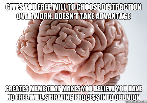 gives you free will to choose distraction over work, doesn't take advantage creates meme that makes you believe you have no free will, spiraling process into oblivion  Scumbag Brain