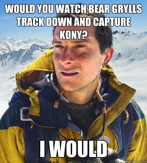 Would you watch Bear Grylls track down and capture Kony? I would  Bear Grylls