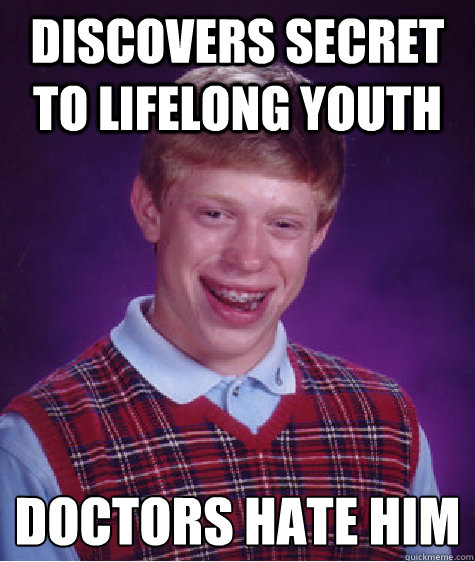 Discovers secret to lifelong youth doctors hate him
 - Discovers secret to lifelong youth doctors hate him
  Bad Luck Brian