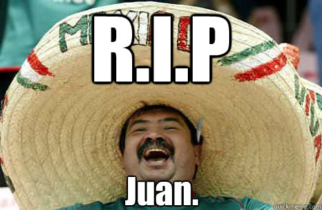 R.I.P Juan.  Merry mexican