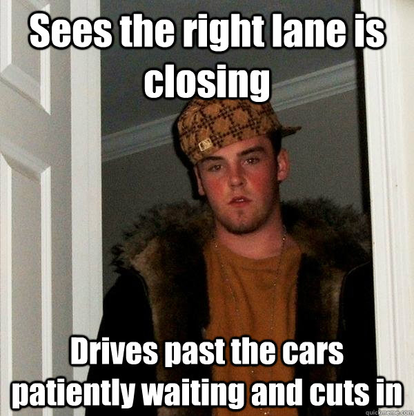 Sees the right lane is closing Drives past the cars patiently waiting and cuts in  Scumbag Steve