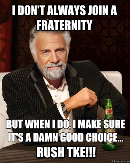 I Don't Always Join a fraternity but when i do, i make sure it's a damn good choice... RUSH TKE!!! - I Don't Always Join a fraternity but when i do, i make sure it's a damn good choice... RUSH TKE!!!  The Most Interesting Man In The World