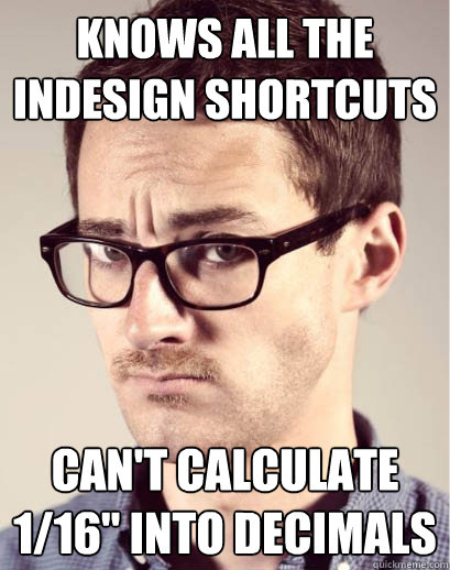 Knows all the Indesign shortcuts can't calculate 1/16