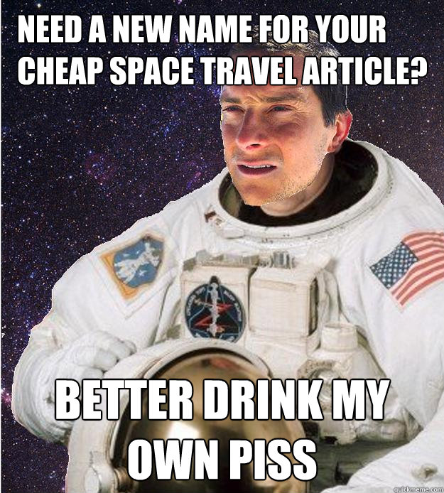 need a new name for your cheap space travel article? Better drink my own piss  Bear Grylls