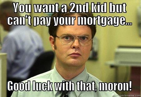 YOU WANT A 2ND KID BUT CAN'T PAY YOUR MORTGAGE... GOOD LUCK WITH THAT, MORON! Schrute