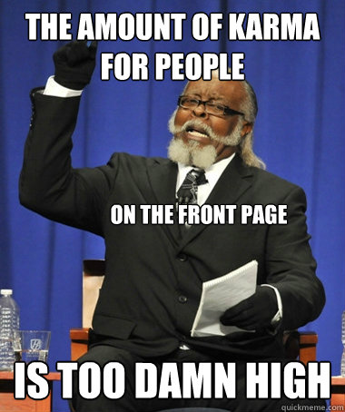 The amount of karma for people  is too damn high on the front page  Jimmy McMillan