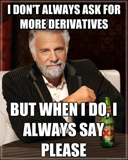 I don't always ask for more derivatives but when I do, i always say please - I don't always ask for more derivatives but when I do, i always say please  The Most Interesting Man In The World