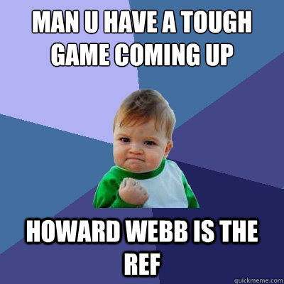 Man U have a tough game coming up Howard Webb is the ref  Success Kid