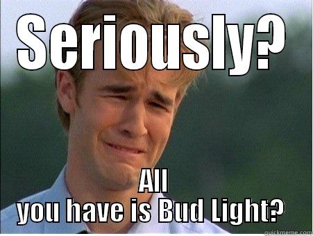 Bud Light Sucks - SERIOUSLY? ALL YOU HAVE IS BUD LIGHT?  1990s Problems