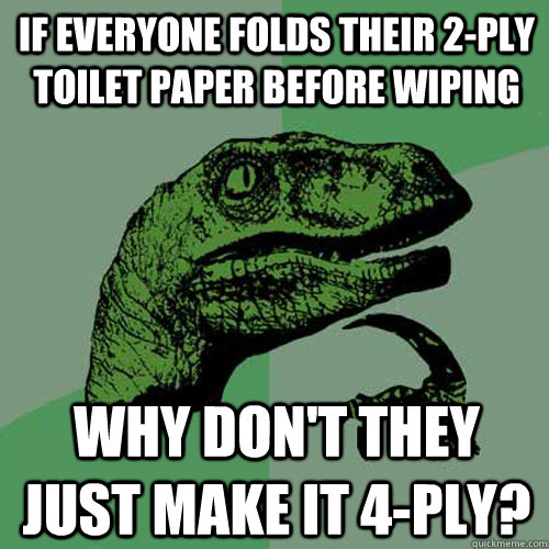 If everyone folds their 2-ply toilet paper before wiping Why don't they just make it 4-ply?  Philosoraptor