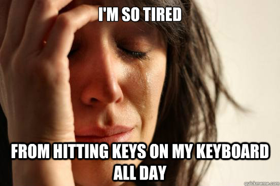 I'm so tired From hitting keys on my keyboard all day  First World Problems